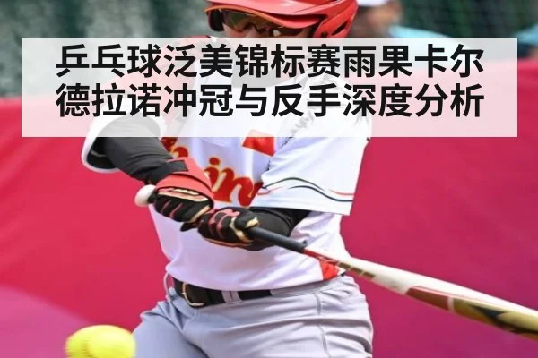 乒乓球泛美锦标赛雨果卡尔德拉诺冲冠与反手深度分析 - kaiyun