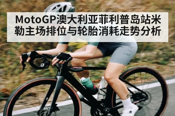 MotoGP澳大利亚菲利普岛站米勒主场排位与轮胎消耗走势分析 - kaiyun