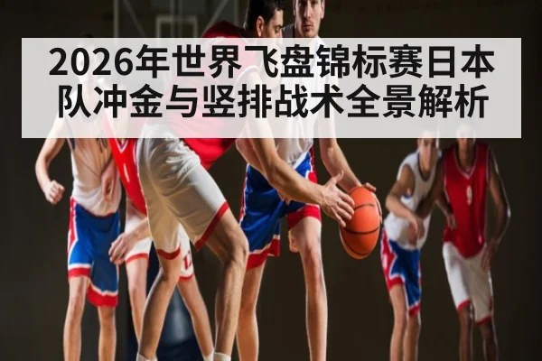 2026年世界飞盘锦标赛日本队冲金与竖排战术全景解析 - kaiyun