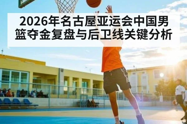 2026年名古屋亚运会中国男篮夺金复盘与后卫线关键分析 - kaiyun