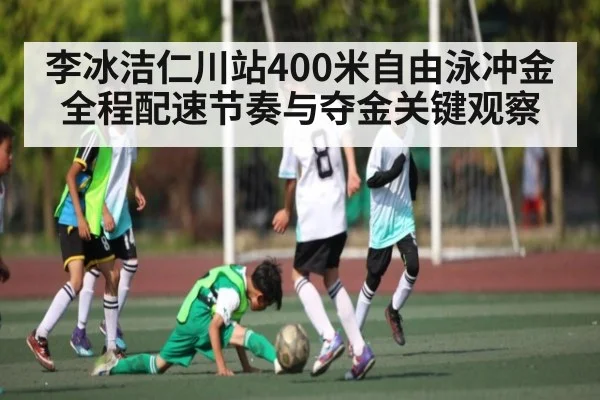 李冰洁仁川站400米自由泳冲金全程配速节奏与夺金关键观察 - kaiyun